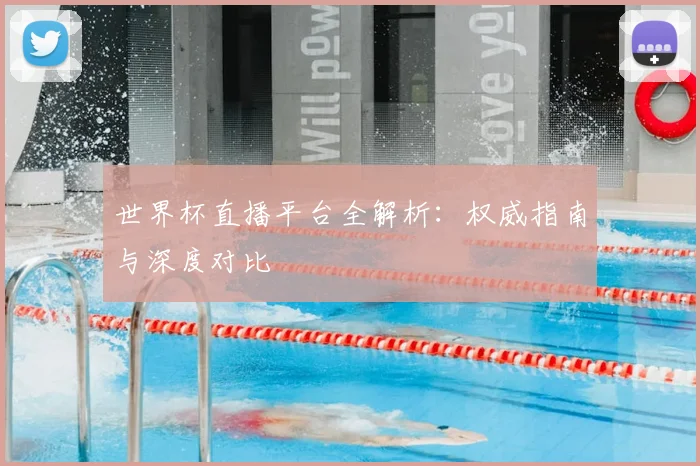 世界杯直播平台全解析：权威指南与深度对比