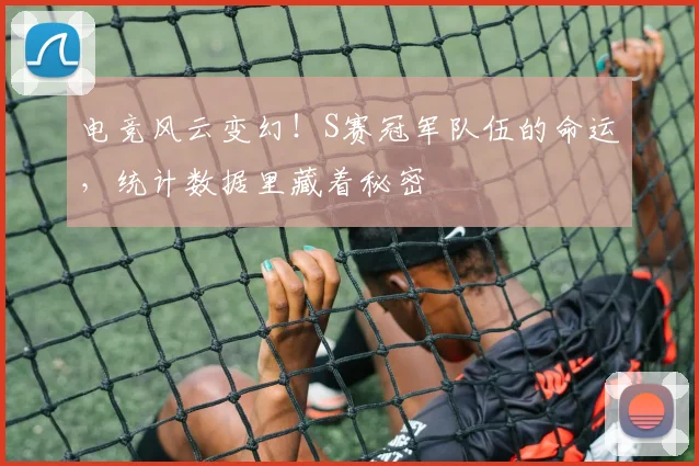 电竞风云变幻！S赛冠军队伍的命运，统计数据里藏着秘密