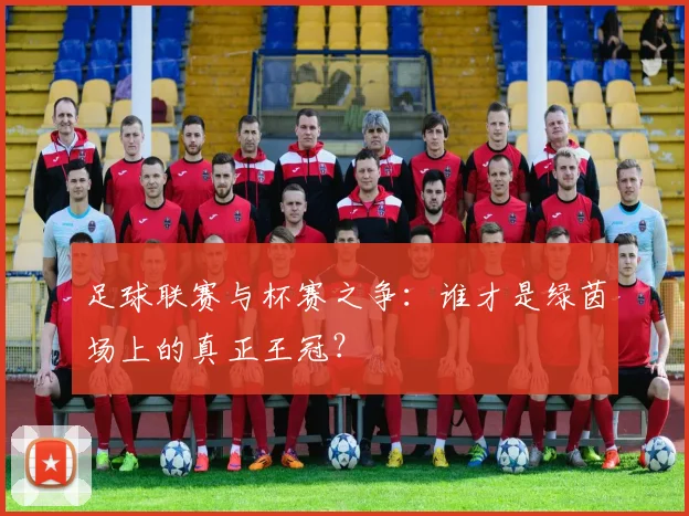 足球联赛与杯赛之争：谁才是绿茵场上的真正王冠？