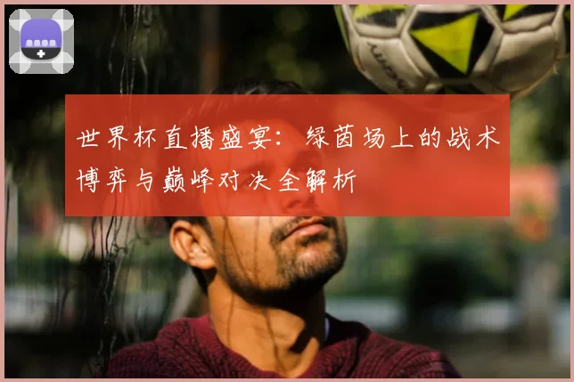 世界杯直播盛宴：绿茵场上的战术博弈与巅峰对决全解析