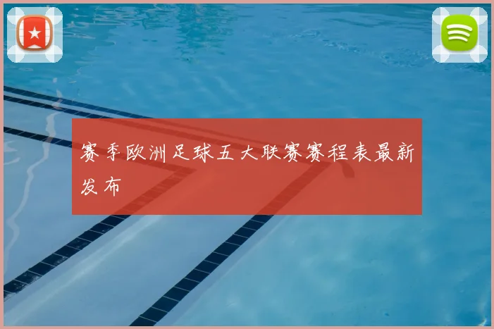 赛季欧洲足球五大联赛赛程表最新发布