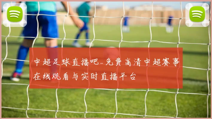 中超足球直播吧_免费高清中超赛事在线观看与实时直播平台