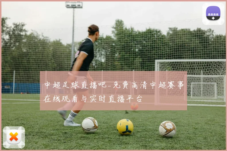 中超足球直播吧_免费高清中超赛事在线观看与实时直播平台