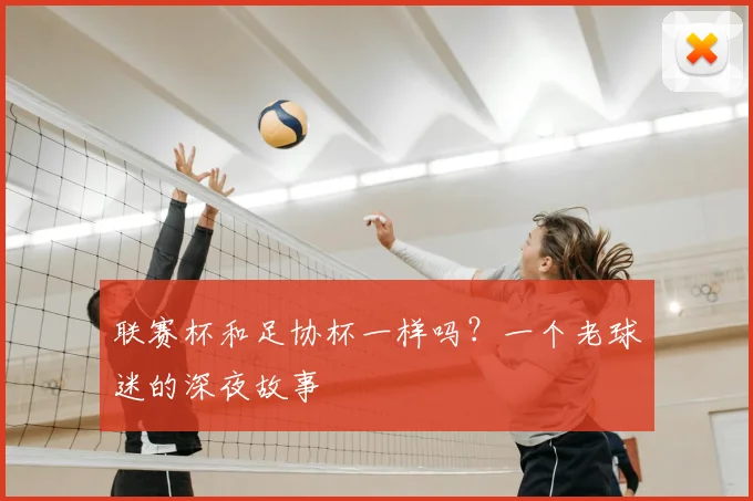 联赛杯和足协杯一样吗？一个老球迷的深夜故事