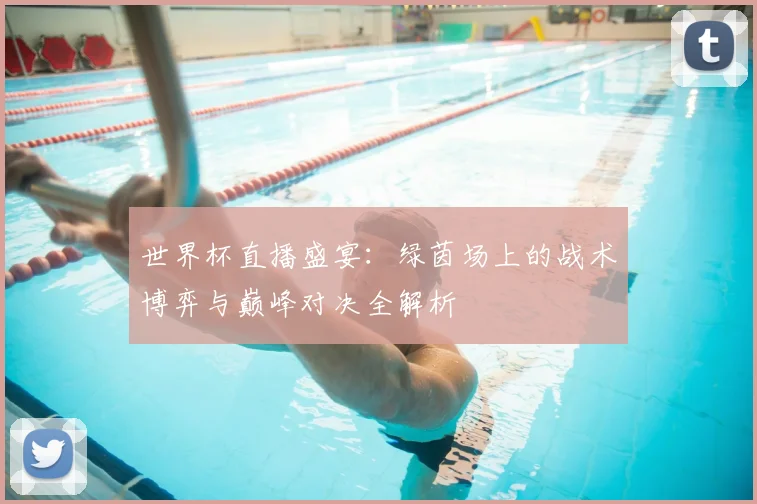 世界杯直播盛宴：绿茵场上的战术博弈与巅峰对决全解析