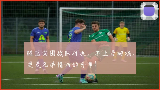暗区突围战队对决，不止是游戏，更是兄弟情谊的升华！