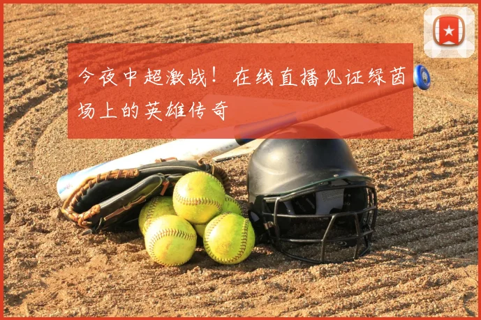 今夜中超激战！在线直播见证绿茵场上的英雄传奇